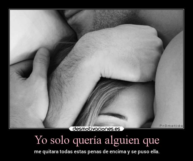 Yo solo quería alguien que - me quitara todas estas penas de encima y se puso ella.