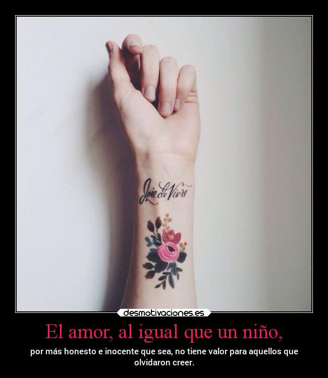 El amor, al igual que un niño, - por más honesto e inocente que sea, no tiene valor para aquellos que
olvidaron creer.