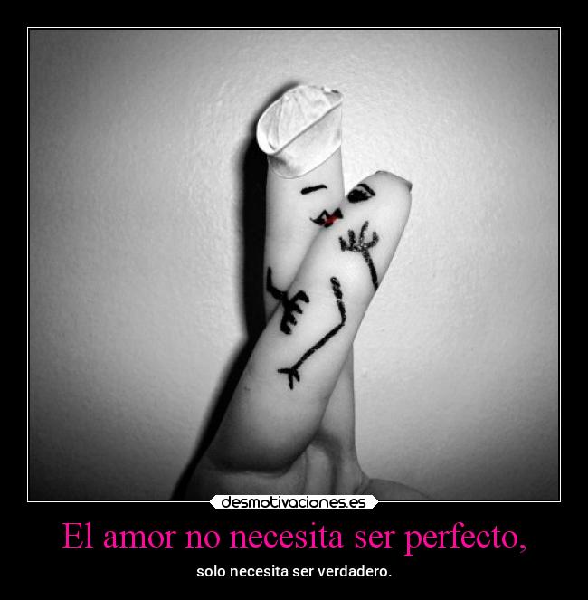 El amor no necesita ser perfecto, - solo necesita ser verdadero.