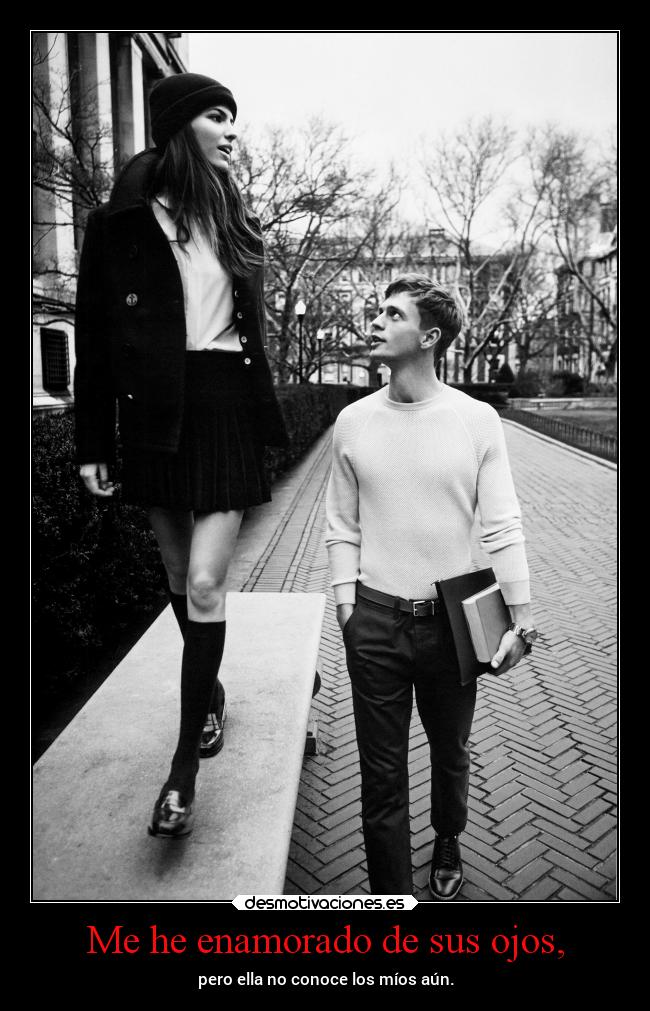 Me he enamorado de sus ojos, - pero ella no conoce los míos aún.