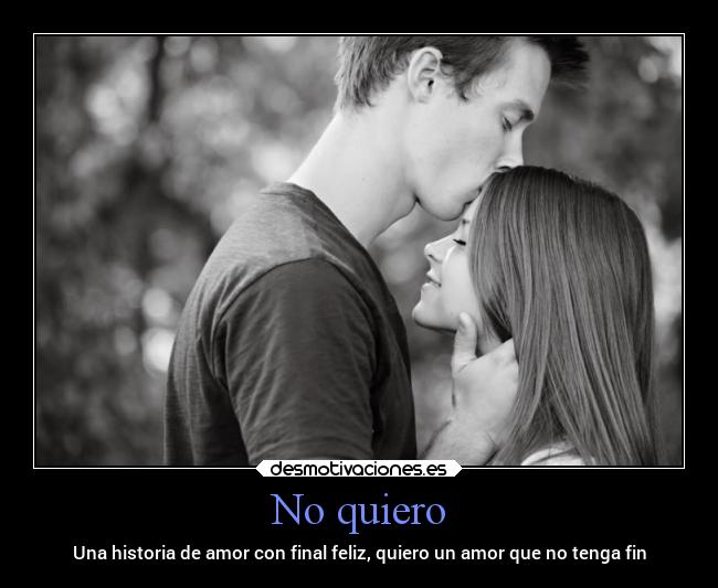 No quiero - Una historia de amor con final feliz, quiero un amor que no tenga fin