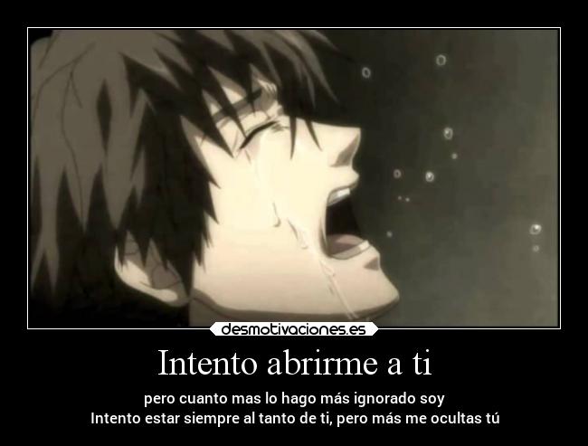 Intento abrirme a ti - pero cuanto mas lo hago más ignorado soy
Intento estar siempre al tanto de ti, pero más me ocultas tú