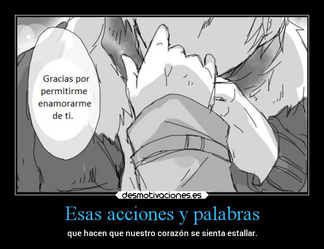 Esas acciones y palabras - que hacen que nuestro corazón se sienta estallar.