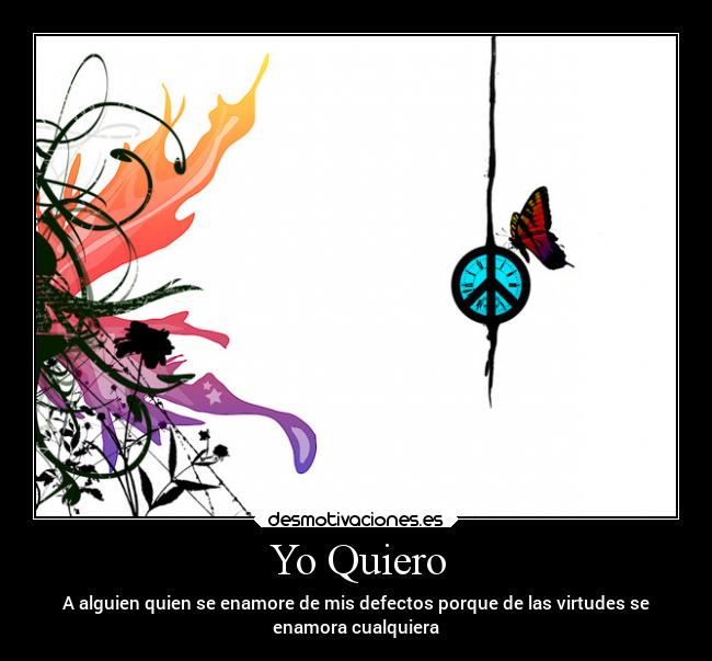 Yo Quiero - A alguien quien se enamore de mis defectos porque de las virtudes se
enamora cualquiera