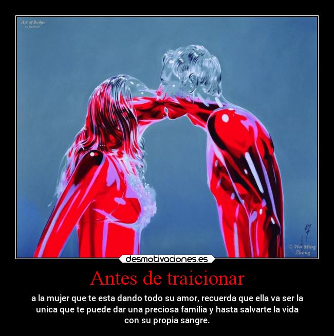 Antes de traicionar - a la mujer que te esta dando todo su amor, recuerda que ella va ser la
unica que te puede dar una preciosa familia y hasta salvarte la vida
con su propia sangre.