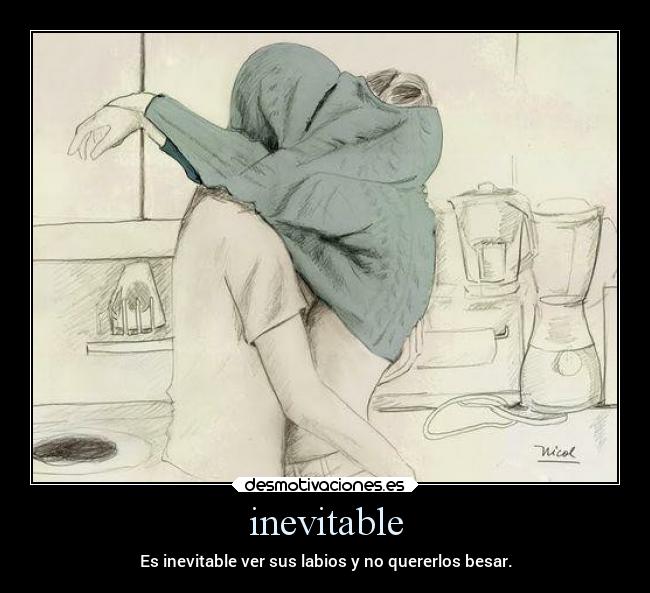 inevitable - Es inevitable ver sus labios y no quererlos besar.