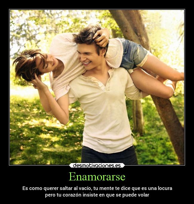 Enamorarse - Es como querer saltar al vacío, tu mente te dice que es una locura
pero tu corazón insiste en que se puede volar