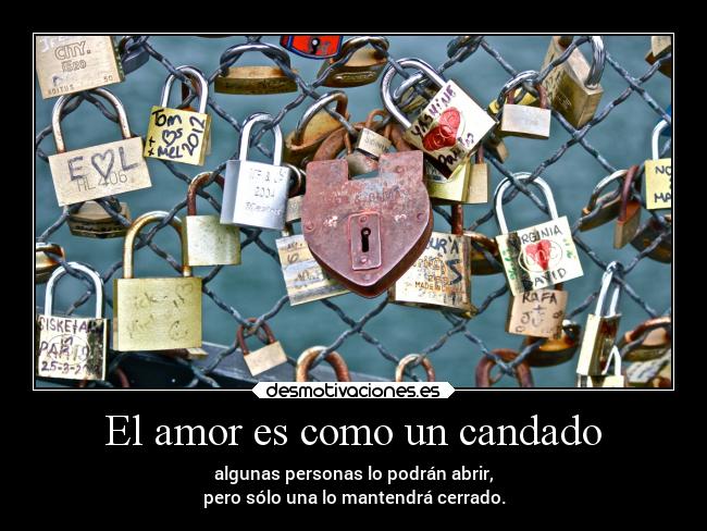 El amor es como un candado - algunas personas lo podrán abrir,
pero sólo una lo mantendrá cerrado.