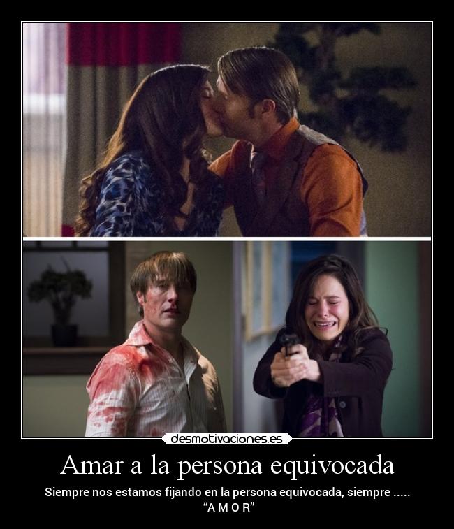 Amar a la persona equivocada - Siempre nos estamos fijando en la persona equivocada, siempre .....
 “A M O R”