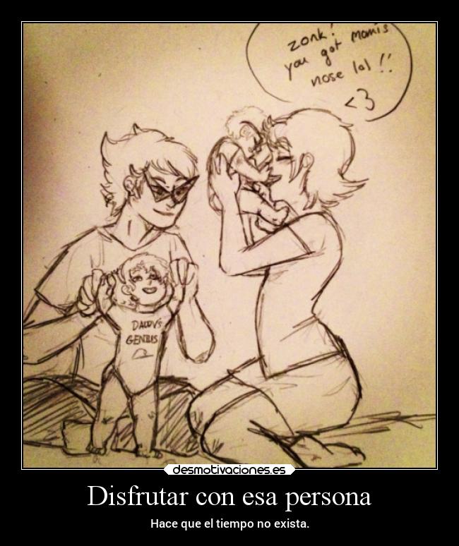 Disfrutar con esa persona - Hace que el tiempo no exista.