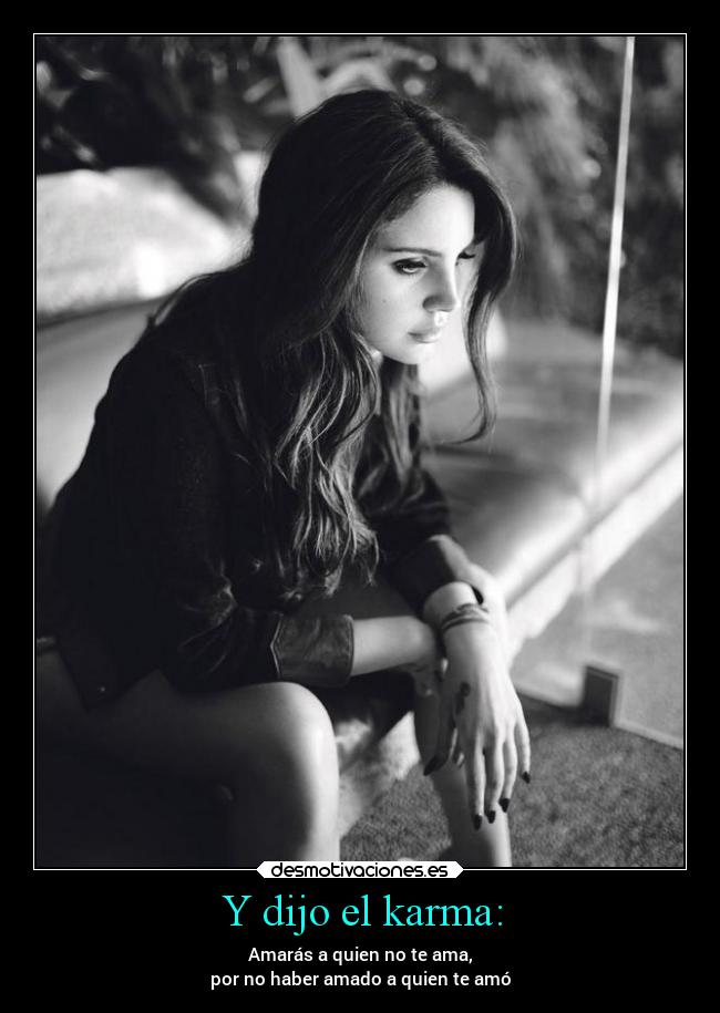 Y dijo el karma: - Amarás a quien no te ama,
por no haber amado a quien te amó