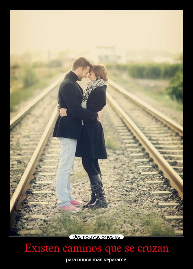Existen caminos que se cruzan - para nunca más separarse.