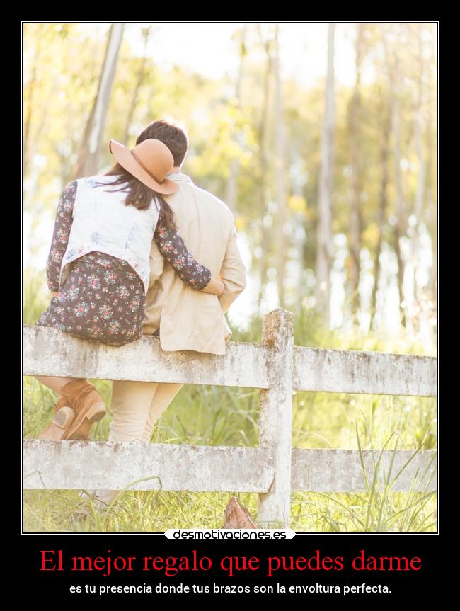 El mejor regalo que puedes darme - es tu presencia donde tus brazos son la envoltura perfecta.