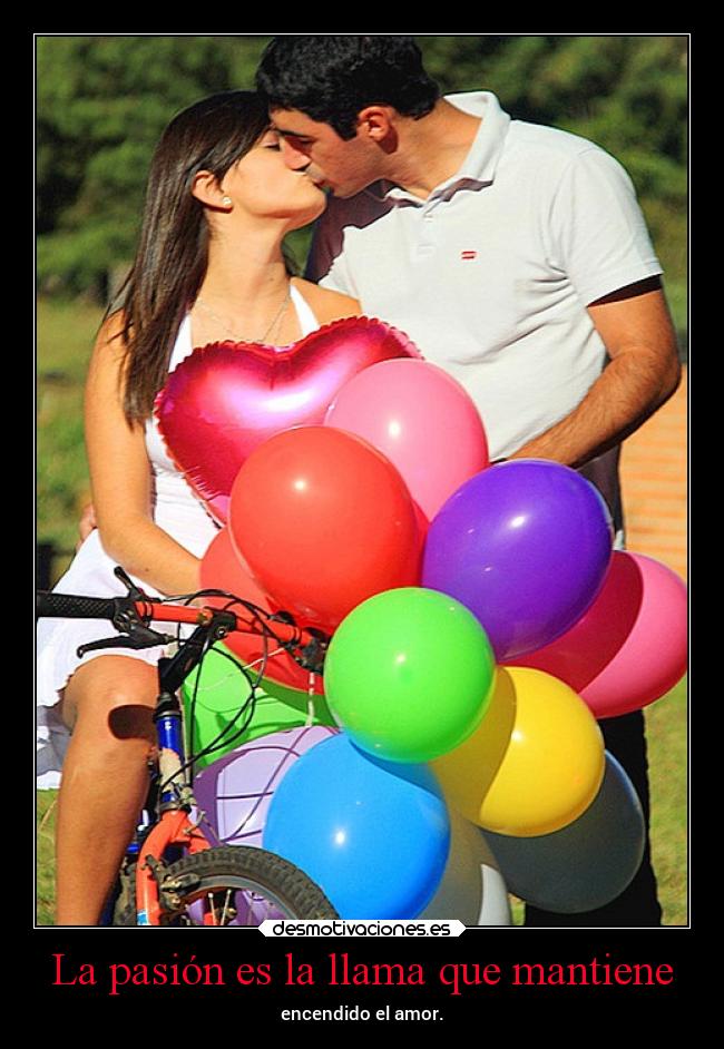 La pasión es la llama que mantiene - encendido el amor.