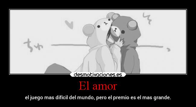El amor - el juego mas difícil del mundo, pero el premio es el mas grande.