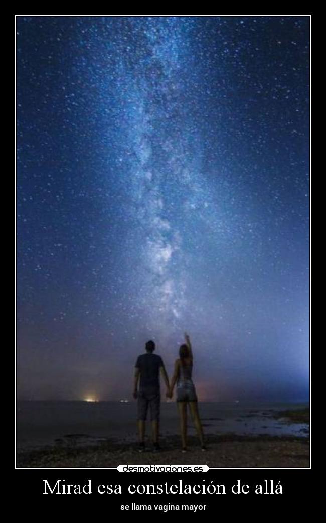 Mirad esa constelación de allá - se llama vagina mayor
