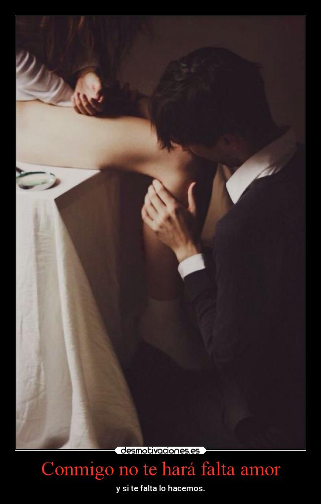 Conmigo no te hará falta amor - y si te falta lo hacemos.