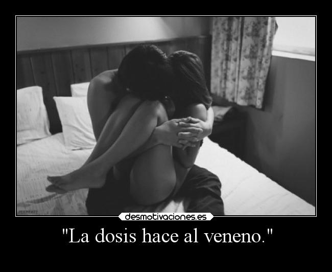 La dosis hace al veneno. -