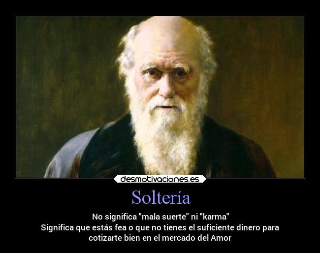 Soltería - No significa mala suerte ni karma
Significa que estás fea o que no tienes el suficiente dinero para
cotizarte bien en el mercado del Amor