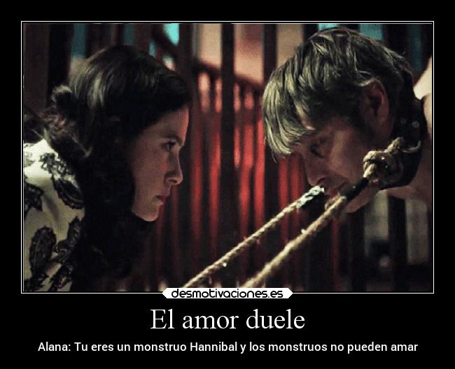 El amor duele - Alana: Tu eres un monstruo Hannibal y los monstruos no pueden amar