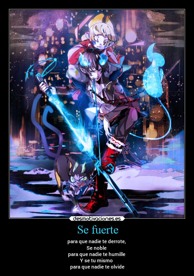 Se fuerte - para que nadie te derrote, 
Se noble 
para que nadie te humille 
Y se tu mismo 
para que nadie te olvide