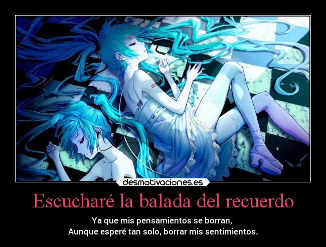 Escucharé la balada del recuerdo - Ya que mis pensamientos se borran,
Aunque esperé tan solo, borrar mis sentimientos.