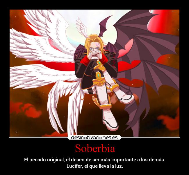 Soberbia - El pecado original, el deseo de ser más importante a los demás.
Lucifer, el que lleva la luz.
