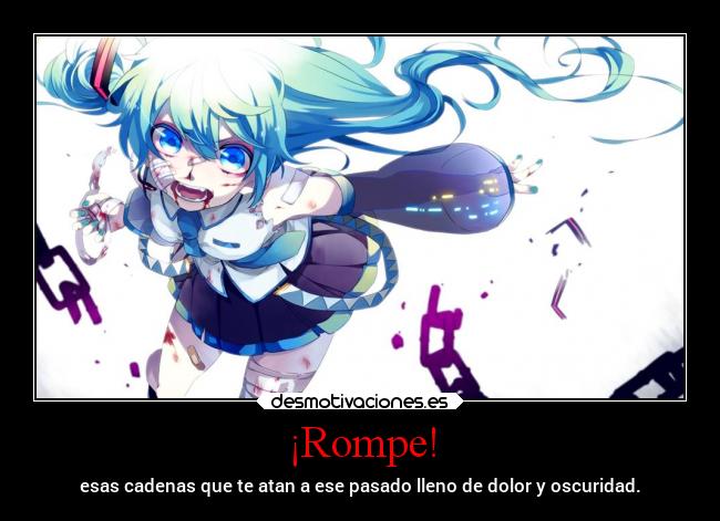 ¡Rompe! - esas cadenas que te atan a ese pasado lleno de dolor y oscuridad.