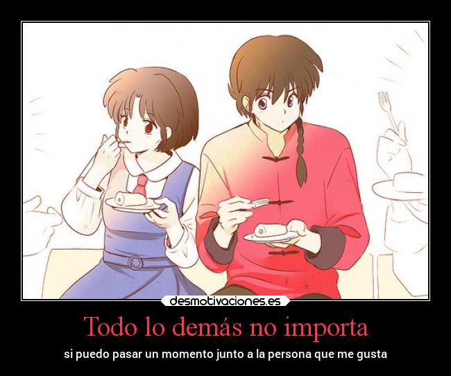 Todo lo demás no importa - si puedo pasar un momento junto a la persona que me gusta