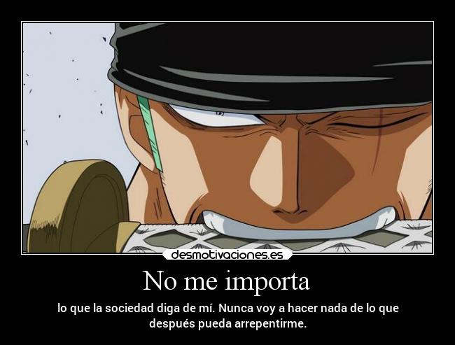 No me importa - lo que la sociedad diga de mí. Nunca voy a hacer nada de lo que
después pueda arrepentirme.