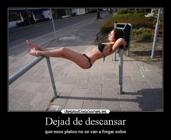 Dejad de descansar - que esos platos no se van a fregar solos