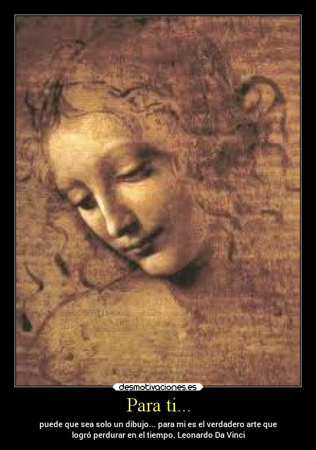 Para ti... - puede que sea solo un dibujo... para mi es el verdadero arte que
logró perdurar en el tiempo. Leonardo Da Vinci