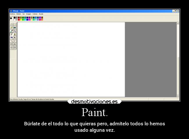 Paint. - Búrlate de el todo lo que quieras pero, admítelo todos lo hemos
usado alguna vez.