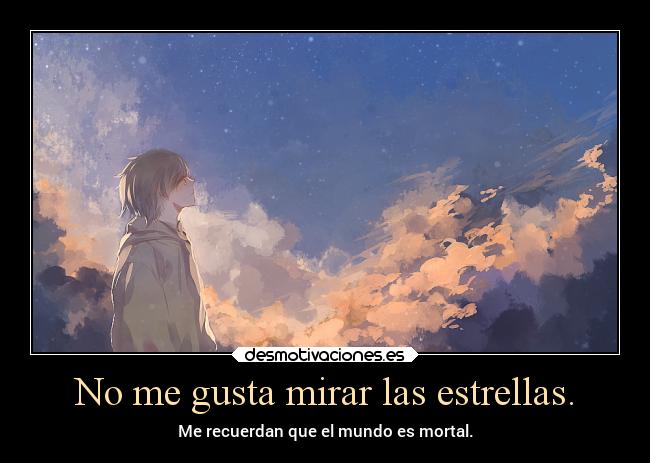 No me gusta mirar las estrellas. - Me recuerdan que el mundo es mortal.