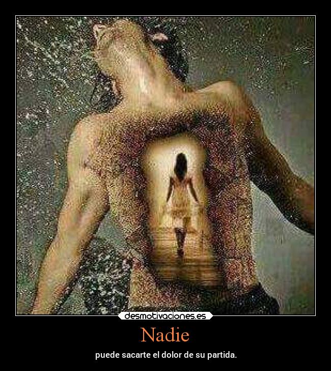 Nadie - puede sacarte el dolor de su partida.