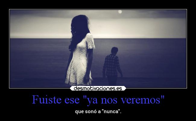 Fuiste ese ya nos veremos -