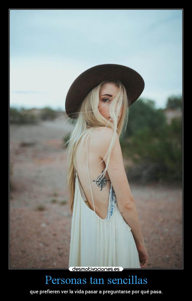 Personas tan sencillas - que prefieren ver la vida pasar a preguntarse por qué pasa.
