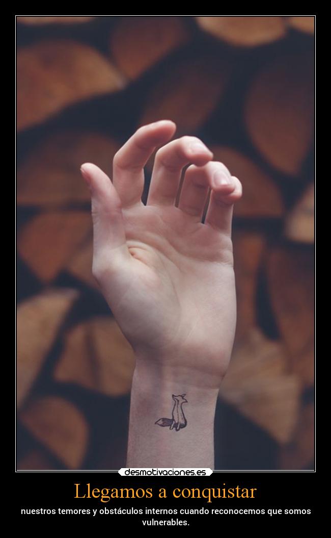 Llegamos a conquistar - nuestros temores y obstáculos internos cuando reconocemos que somos
vulnerables.