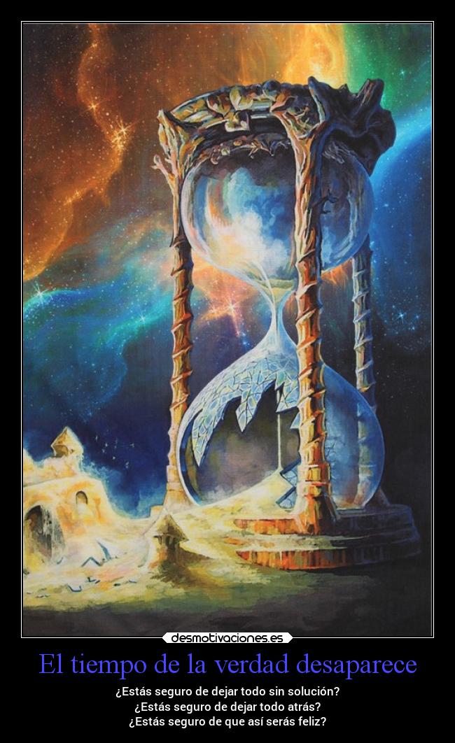 El tiempo de la verdad desaparece - ¿Estás seguro de dejar todo sin solución?
¿Estás seguro de dejar todo atrás?
¿Estás seguro de que así serás feliz?