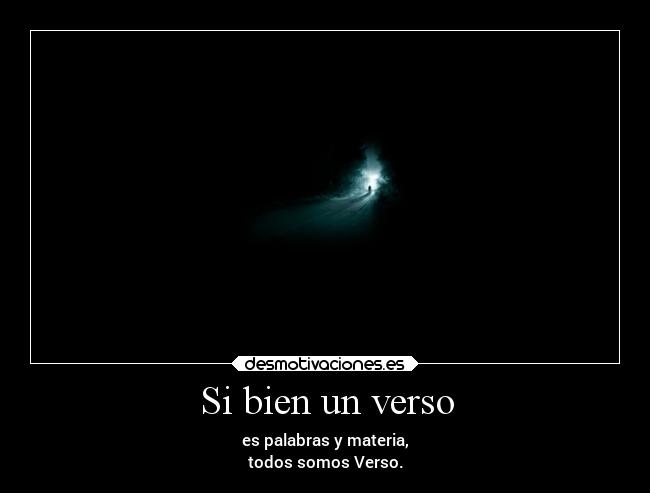 Si bien un verso - es palabras y materia,
todos somos Verso.