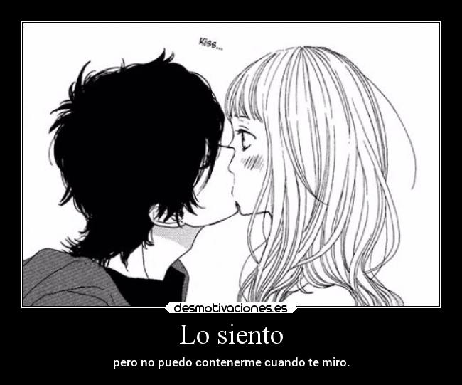 Lo siento - pero no puedo contenerme cuando te miro.
