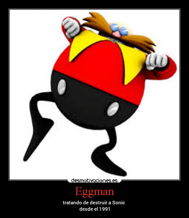 Eggman - tratando de destruir a Sonic 
desde el 1991