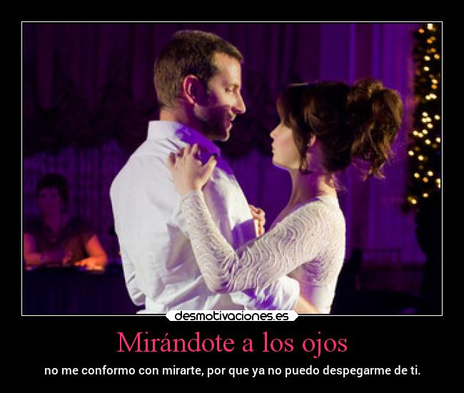 Mirándote a los ojos - no me conformo con mirarte, por que ya no puedo despegarme de ti.