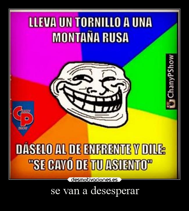 se van a desesperar -