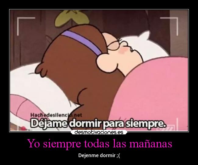 Yo siempre todas las mañanas - Dejenme dormir ;(