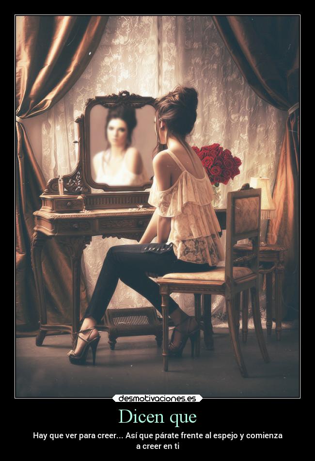 Dicen que - Hay que ver para creer... Así que párate frente al espejo y comienza
a creer en ti