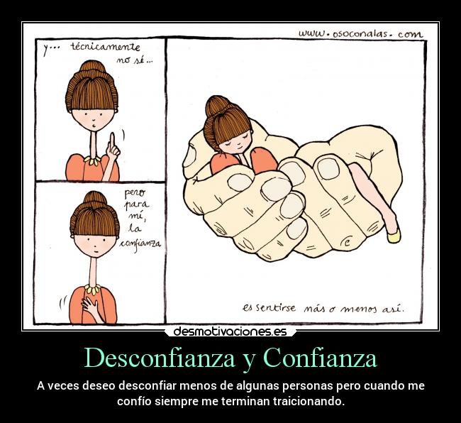 Desconfianza y Confianza - A veces deseo desconfiar menos de algunas personas pero cuando me
confío siempre me terminan traicionando.