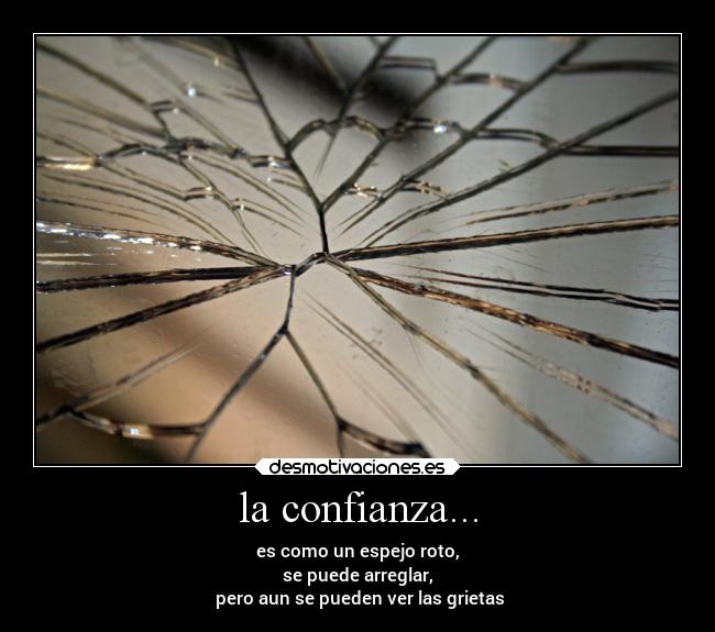 la confianza... - es como un espejo roto,
se puede arreglar,
 pero aun se pueden ver las grietas