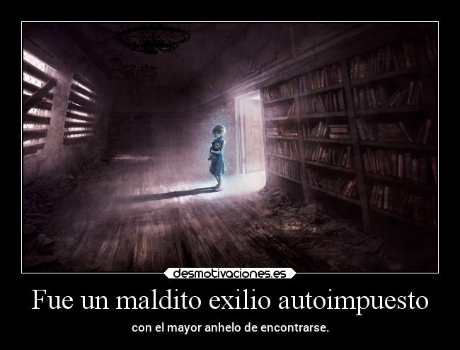 Fue un maldito exilio autoimpuesto - con el mayor anhelo de encontrarse.