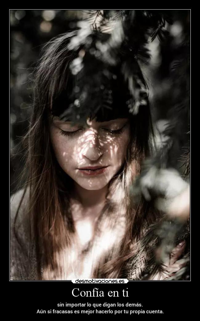 Confía en ti - sin importar lo que digan los demás.
Aún si fracasas es mejor hacerlo por tu propia cuenta.